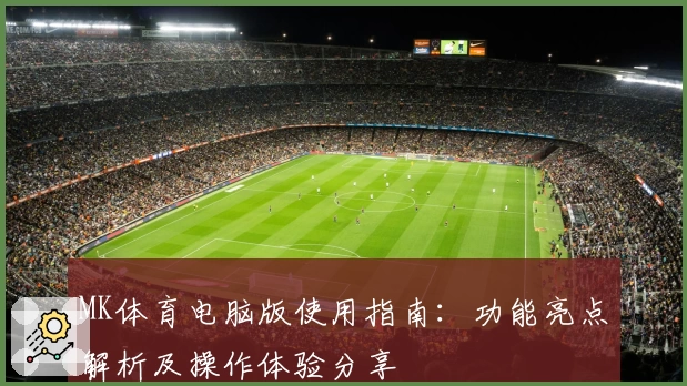 MK体育电脑版使用指南：功能亮点解析及操作体验分享