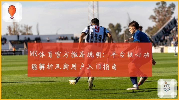 MK体育官方推荐说明：平台核心功能解析及新用户入门指南