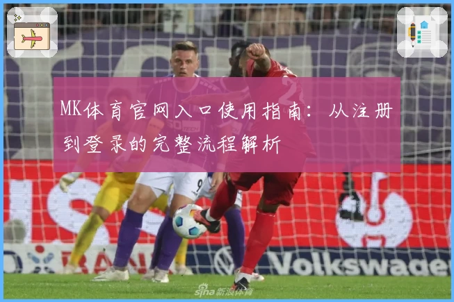 MK体育官网入口使用指南：从注册到登录的完整流程解析