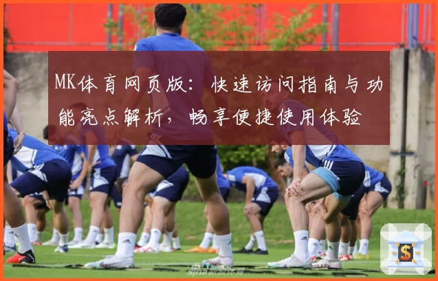 MK体育网页版：快速访问指南与功能亮点解析，畅享便捷使用体验