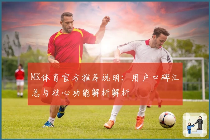 MK体育官方推荐说明：用户口碑汇总与核心功能解析解析