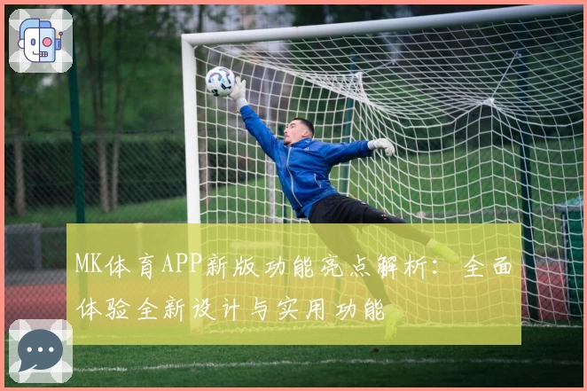 MK体育APP新版功能亮点解析：全面体验全新设计与实用功能