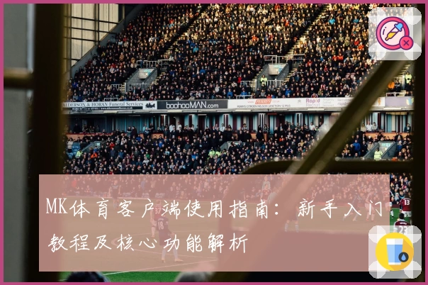 MK体育客户端使用指南：新手入门教程及核心功能解析