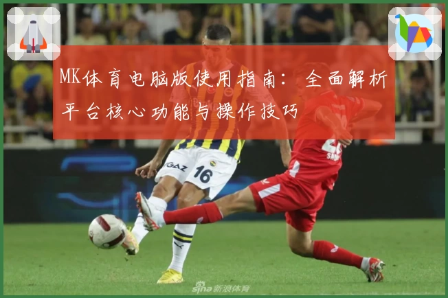 MK体育电脑版使用指南：全面解析平台核心功能与操作技巧