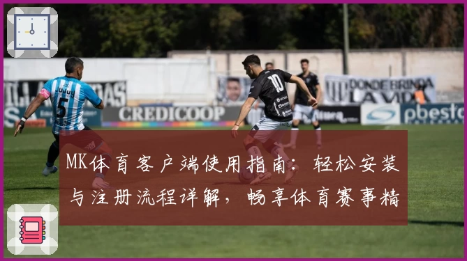 MK体育客户端使用指南：轻松安装与注册流程详解，畅享体育赛事精彩内容