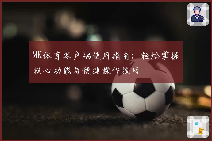 MK体育客户端使用指南：轻松掌握核心功能与便捷操作技巧