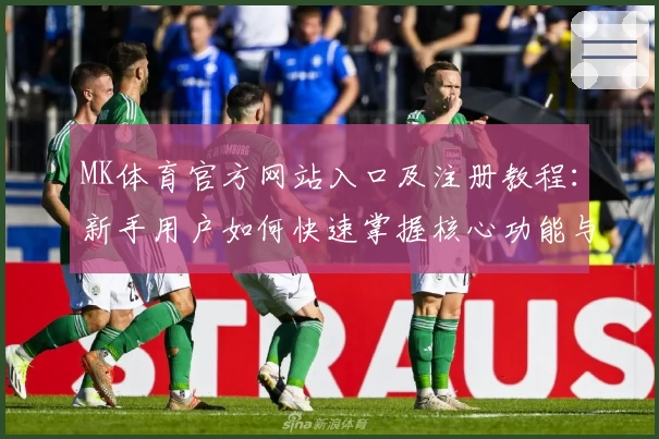 MK体育官方网站入口及注册教程：新手用户如何快速掌握核心功能与操作技巧