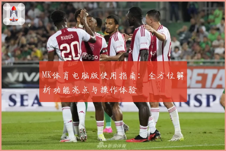 MK体育电脑版使用指南：全方位解析功能亮点与操作体验