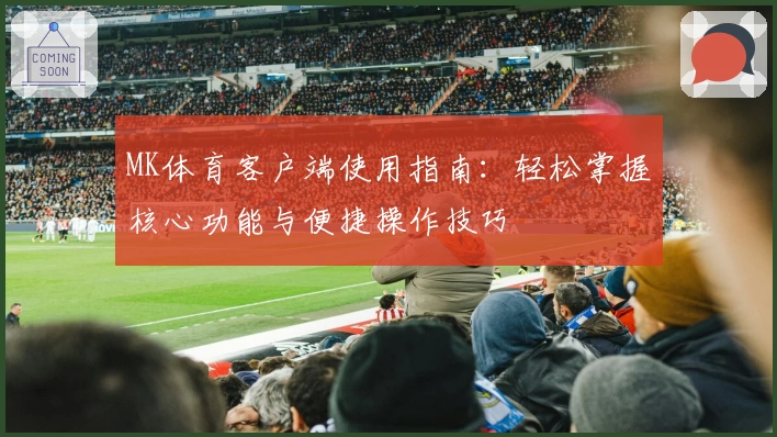 MK体育客户端使用指南：轻松掌握核心功能与便捷操作技巧