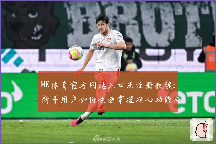 MK体育官方网站入口及注册教程：新手用户如何快速掌握核心功能与操作技巧