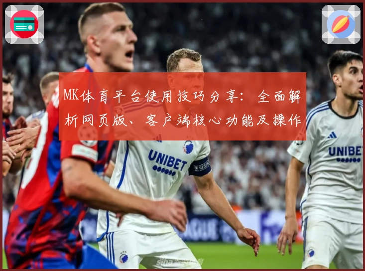 MK体育平台使用技巧分享：全面解析网页版、客户端核心功能及操作体验