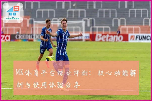 MK体育平台综合评测：核心功能解析与使用体验分享