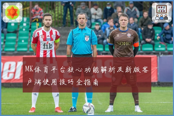 MK体育平台核心功能解析及新版客户端使用技巧全指南