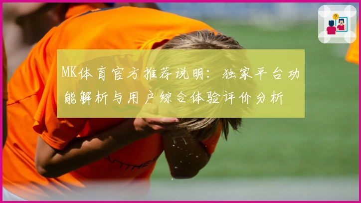 MK体育官方推荐说明：独家平台功能解析与用户综合体验评价分析