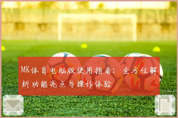 MK体育电脑版使用指南：全方位解析功能亮点与操作体验