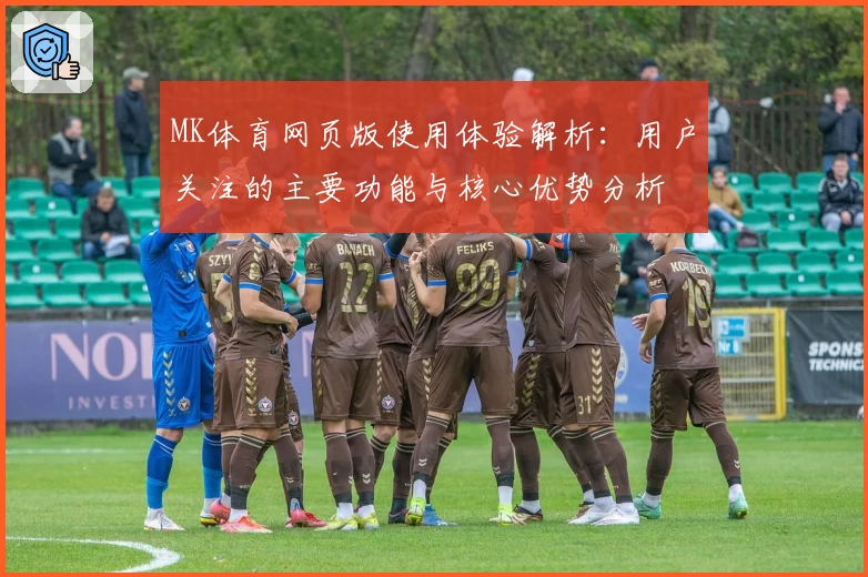 MK体育网页版使用体验解析：用户关注的主要功能与核心优势分析