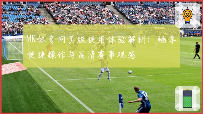 MK体育网页版使用体验解析：畅享便捷操作与高清赛事观感