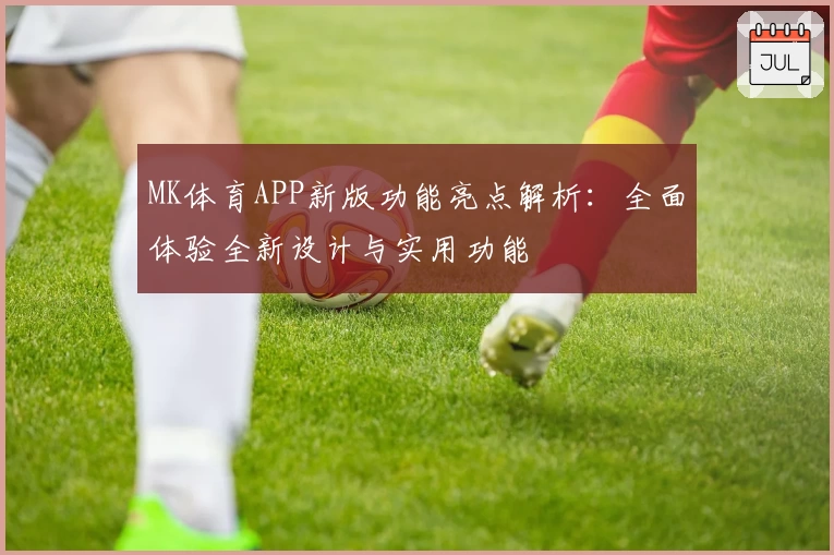 MK体育APP新版功能亮点解析：全面体验全新设计与实用功能