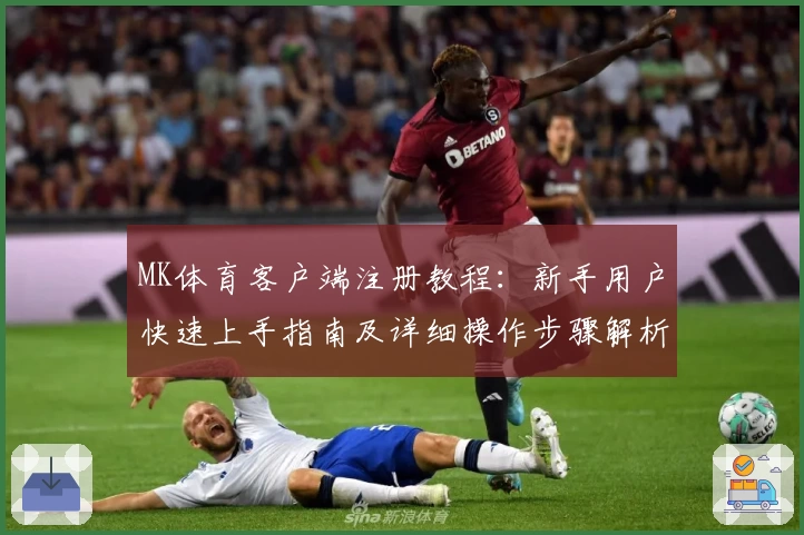 MK体育客户端注册教程：新手用户快速上手指南及详细操作步骤解析