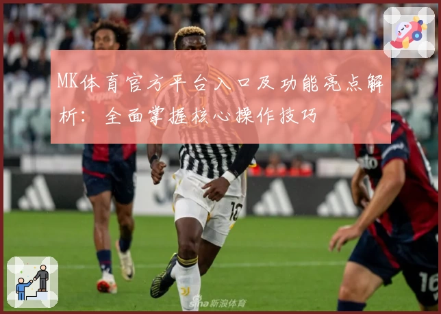 MK体育官方平台入口及功能亮点解析：全面掌握核心操作技巧
