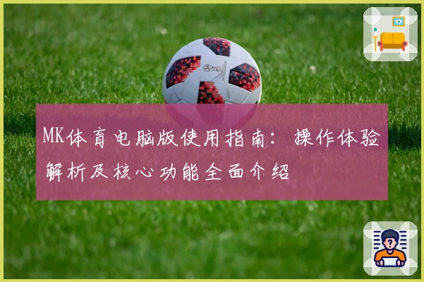 MK体育电脑版使用指南：操作体验解析及核心功能全面介绍